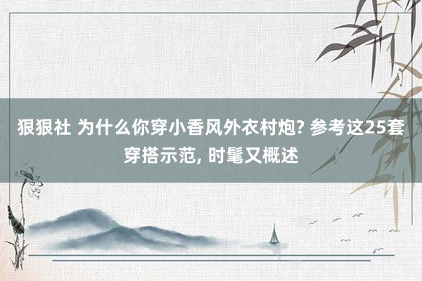 狠狠社 为什么你穿小香风外衣村炮? 参考这25套穿搭示范， 时髦又概述