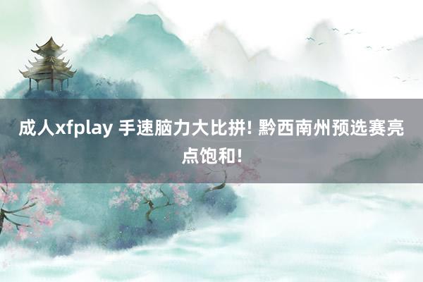 成人xfplay 手速脑力大比拼! 黔西南州预选赛亮点饱和!