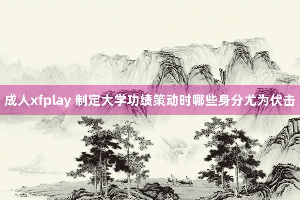 成人xfplay 制定大学功绩策动时哪些身分尤为伏击