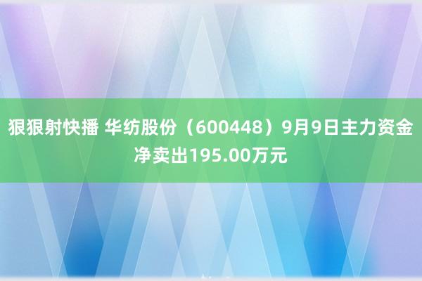 狠狠射快播 华纺股份（600448）9月9日主力资金净卖出195.00万元