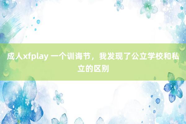 成人xfplay 一个训诲节，我发现了公立学校和私立的区别