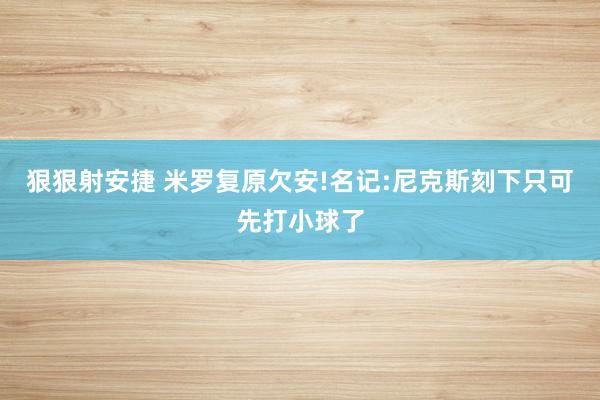 狠狠射安捷 米罗复原欠安!名记:尼克斯刻下只可先打小球了