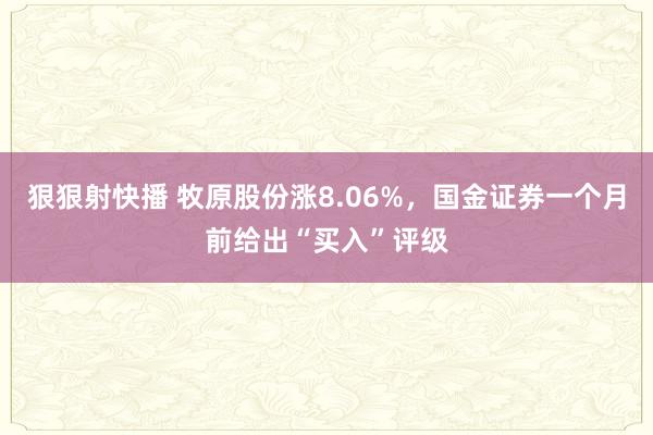 狠狠射快播 牧原股份涨8.06%，国金证券一个月前给出“买入”评级