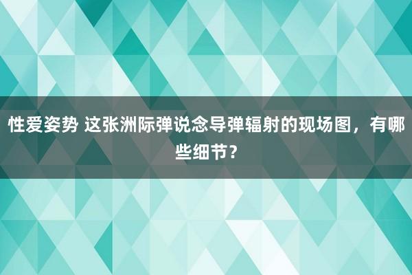 性爱姿势 这张洲际弹说念导弹辐射的现场图，有哪些细节？