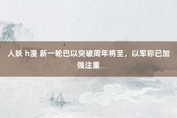 人妖 h漫 新一轮巴以突破周年将至，以军称已加强注重