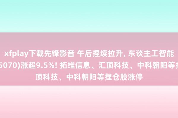 xfplay下载先锋影音 午后捏续拉升, 东谈主工智能AIETF(515070)涨超9.5%! 拓维信息、汇顶科技、中科朝阳等捏仓股涨停