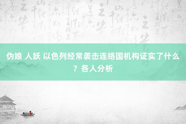 伪娘 人妖 以色列经常袭击连络国机构证实了什么？各人分析