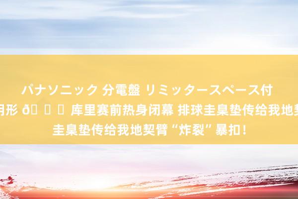 パナソニック 分電盤 リミッタースペース付 露出・半埋込両用形 😝库里赛前热身闭幕 排球圭臬垫传给我地契臂“炸裂”暴扣！