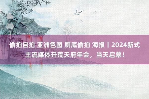 偷拍自拍 亚洲色图 厕底偷拍 海报丨2024新式主流媒体开荒天府年会，当天启幕！