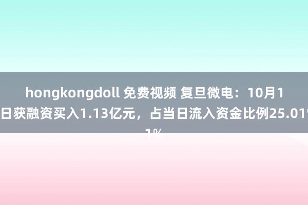 hongkongdoll 免费视频 复旦微电：10月14日获融资买入1.13亿元，占当日流入资金比例25.01%