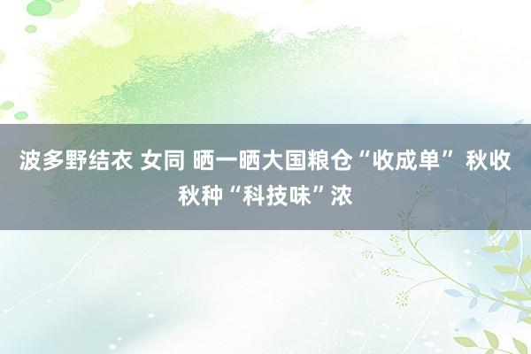 波多野结衣 女同 晒一晒大国粮仓“收成单” 秋收秋种“科技味”浓