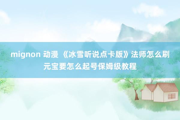 mignon 动漫 《冰雪听说点卡版》法师怎么刷元宝要怎么起号保姆级教程