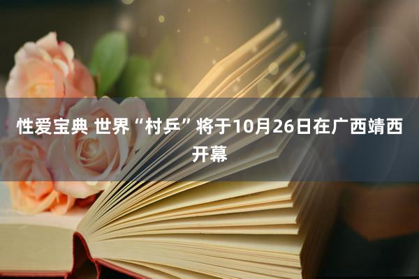 性爱宝典 世界“村乒”将于10月26日在广西靖西开幕