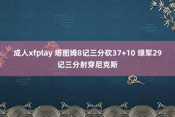 成人xfplay 塔图姆8记三分砍37+10 绿军29记三分射穿尼克斯