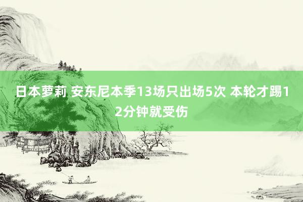 日本萝莉 安东尼本季13场只出场5次 本轮才踢12分钟就受伤