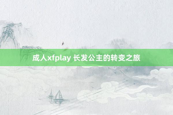 成人xfplay 长发公主的转变之旅