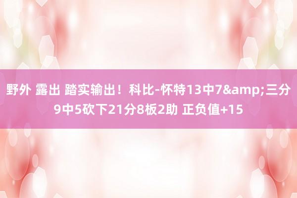 野外 露出 踏实输出！科比-怀特13中7&三分9中5砍下21分8板2助 正负值+15