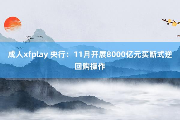 成人xfplay 央行：11月开展8000亿元买断式逆回购操作