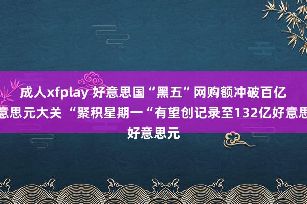 成人xfplay 好意思国“黑五”网购额冲破百亿好意思元大关 “聚积星期一“有望创记录至132亿好意思元