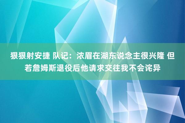 狠狠射安捷 队记：浓眉在湖东说念主很兴隆 但若詹姆斯退役后他请求交往我不会诧异