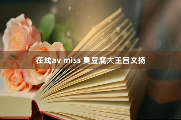 在线av miss 臭豆腐大王吕文扬