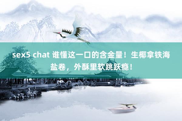 sex5 chat 谁懂这一口的含金量！生椰拿铁海盐卷，外酥里软跳跃瘾！