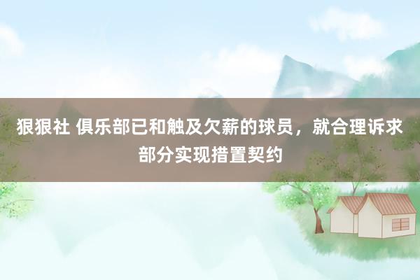 狠狠社 俱乐部已和触及欠薪的球员，就合理诉求部分实现措置契约