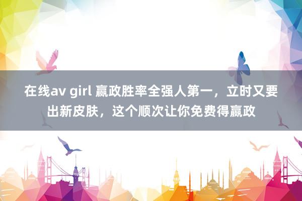 在线av girl 嬴政胜率全强人第一，立时又要出新皮肤，这个顺次让你免费得嬴政