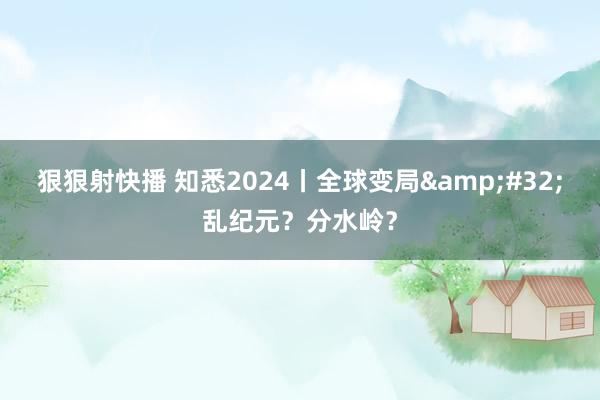 狠狠射快播 知悉2024丨全球变局&#32;乱纪元？分水岭？