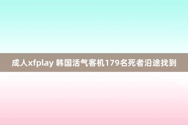 成人xfplay 韩国活气客机179名死者沿途找到