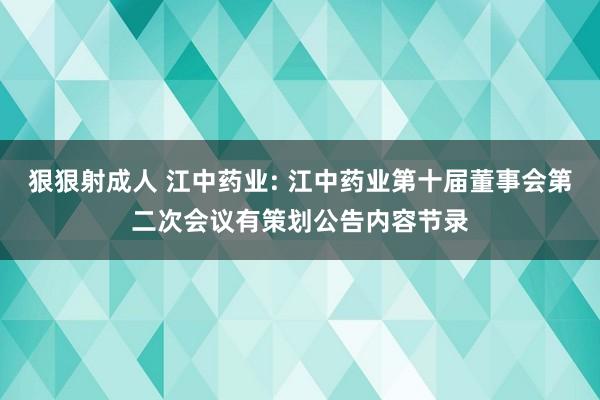 狠狠射成人 江中药业: 江中药业第十届董事会第二次会议有策划公告内容节录