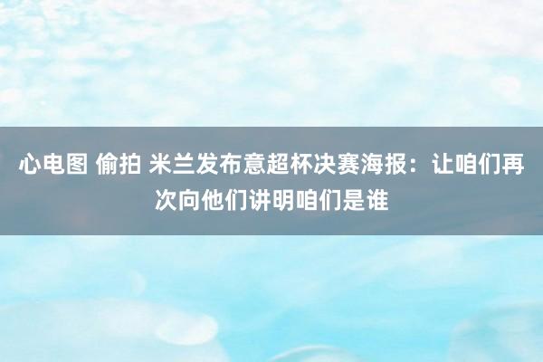 心电图 偷拍 米兰发布意超杯决赛海报：让咱们再次向他们讲明咱们是谁