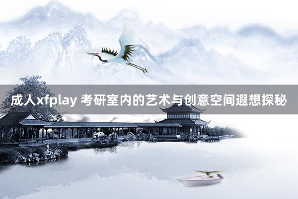 成人xfplay 考研室内的艺术与创意空间遐想探秘